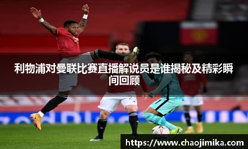 利物浦对曼联比赛直播解说员是谁揭秘及精彩瞬间回顾