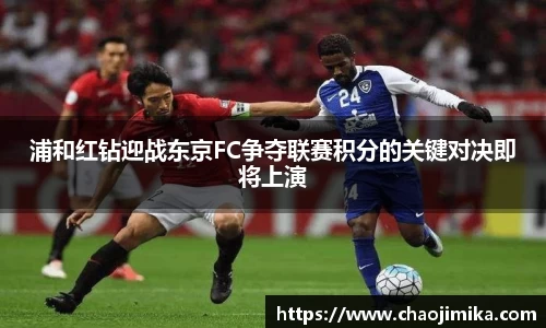 浦和红钻迎战东京FC争夺联赛积分的关键对决即将上演