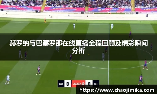 赫罗纳与巴塞罗那在线直播全程回顾及精彩瞬间分析
